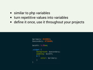 !
• similar to php variables
• turn repetitive values into variables
• define it once, use it throughout your projects
 