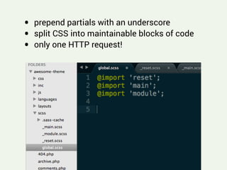 !
• prepend partials with an underscore
• split CSS into maintainable blocks of code
• only one HTTP request!
 