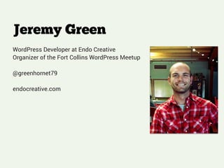 Jeremy Green
WordPress Developer at Endo Creative
Organizer of the Fort Collins WordPress Meetup
!
@greenhornet79
!
endocreative.com
!
 
