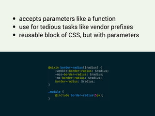 !
• accepts parameters like a function
• use for tedious tasks like vendor prefixes
• reusable block of CSS, but with parameters
 