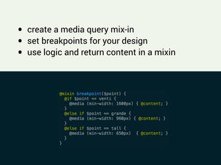 !
• create a media query mix-in
• set breakpoints for your design
• use logic and return content in a mixin
 