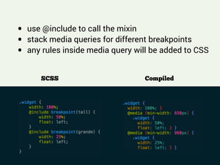 !
• use @include to call the mixin
• stack media queries for different breakpoints
• any rules inside media query will be added to CSS
SCSS Compiled
 