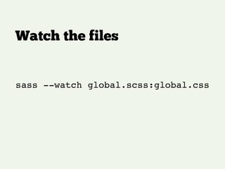 Watch the files
sass --watch global.scss:global.css
 