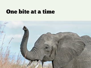 One bite at a time
!
!
you don’t have to use everything at once
 