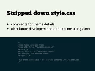Stripped down style.css
!
!
!
• comments for theme details
• alert future developers about the theme using Sass
 
