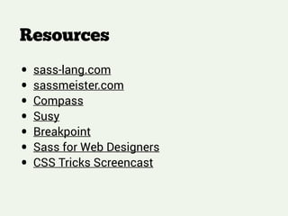 Resources
!
!
!
• sass-lang.com
• sassmeister.com
• Compass
• Susy
• Breakpoint
• Sass for Web Designers
• CSS Tricks Screencast
 