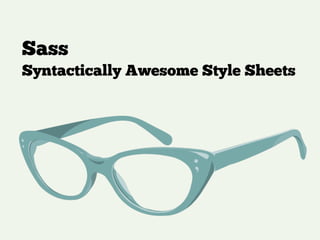 Sass
Syntactically Awesome Style Sheets
 