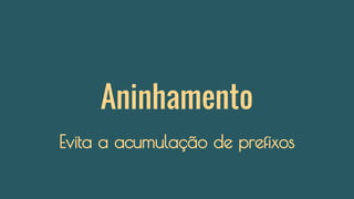 Aninhamento
Evita a acumulação de prefixos
 