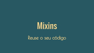 Mixins
Reuse o seu código
 