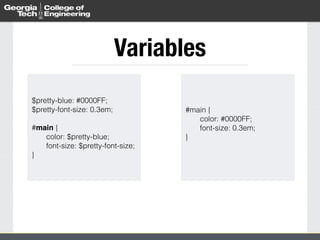 Variables 
$pretty-blue: #0000FF; 
$pretty-font-size: 0.3em; 
! 
#main { 
color: $pretty-blue; 
font-size: $pretty-font-size; 
} 
#main { 
color: #0000FF; 
font-size: 0.3em; 
} 
 