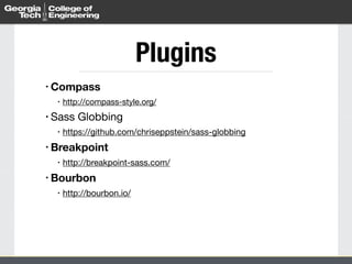 Plugins 
• Compass 
• http://compass-style.org/ 
• Sass Globbing 
• https://github.com/chriseppstein/sass-globbing 
• Breakpoint 
• http://breakpoint-sass.com/ 
• Bourbon 
• http://bourbon.io/ 
 