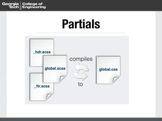 Partials 
compiles 
global.scss global.css 
to 
_hdr.scss 
_ftr.scss 
 