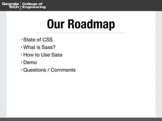 Our Roadmap 
• State of CSS 
• What is Sass? 
• How to Use Sass 
• Demo 
• Questions / Comments 
 