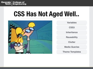 CSS Has Not Aged Well.. 
Variables 
CSS3 
Inheritance 
Reusability 
Clutter 
Media Queries 
Theme Templates 
 