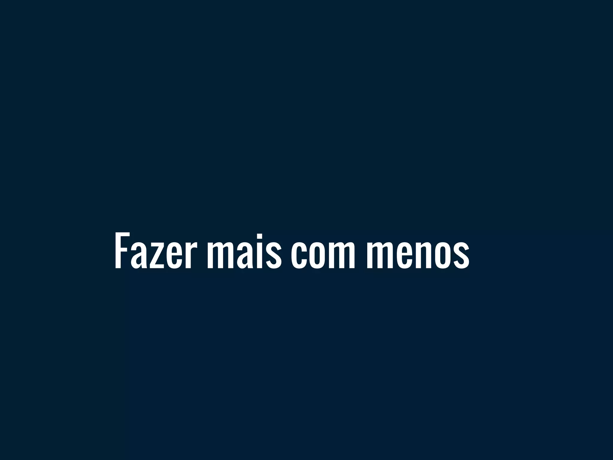 Fazer mais com menos
 
