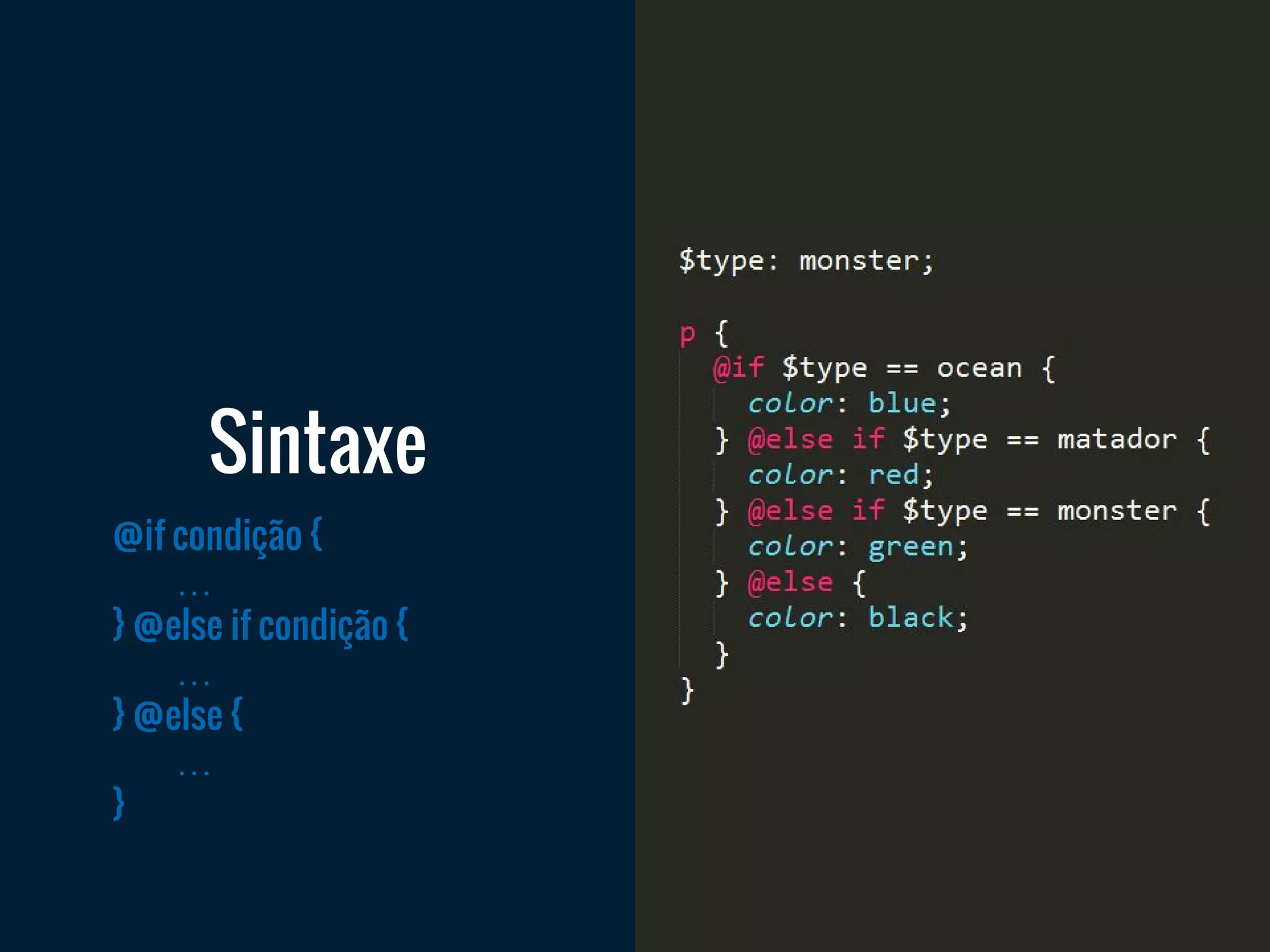 @if condição {
…
} @else if condição {
…
} @else {
…
}
Sintaxe
 