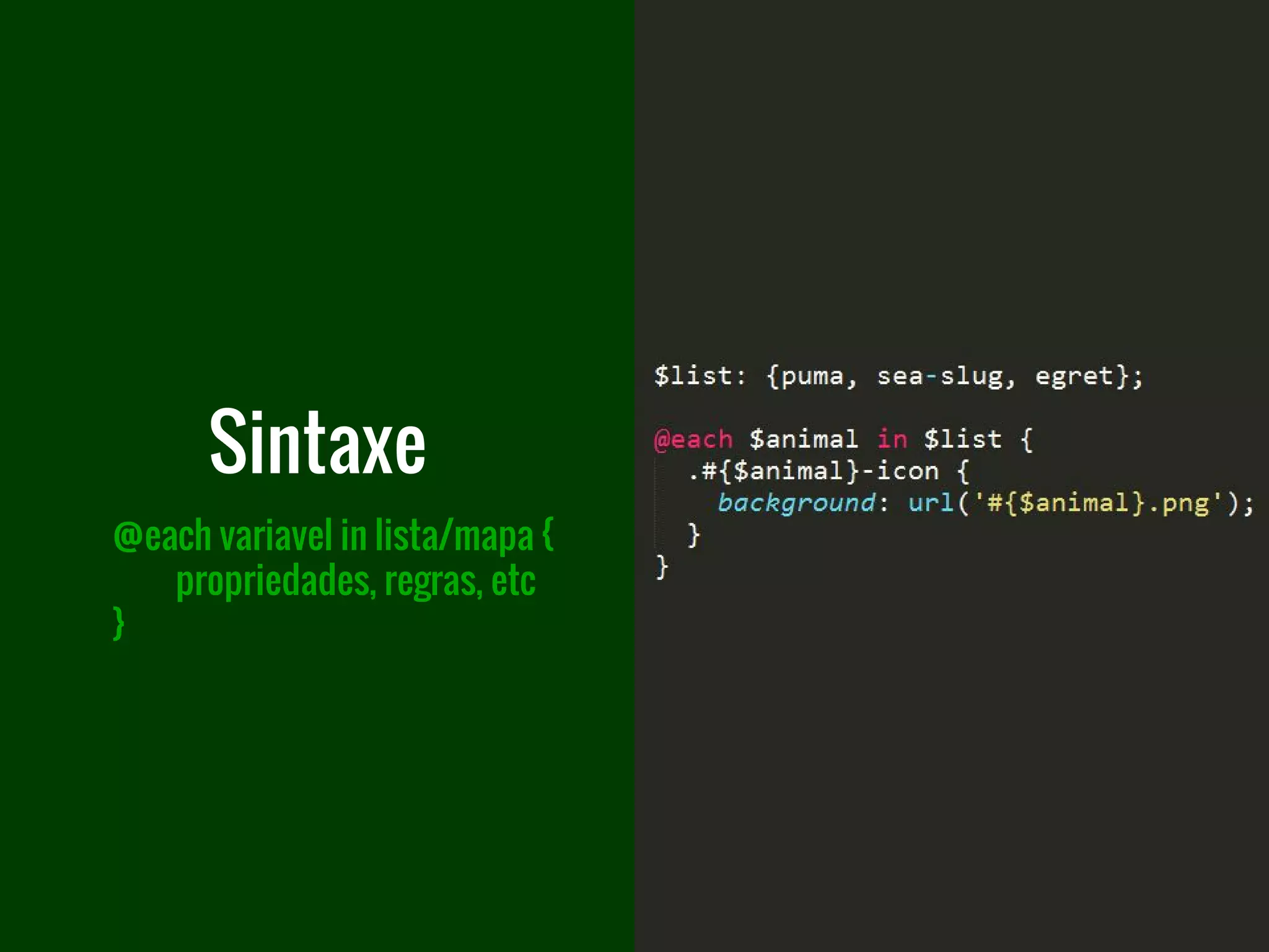 @each variavel in lista/mapa {
propriedades, regras, etc
}
Sintaxe
 