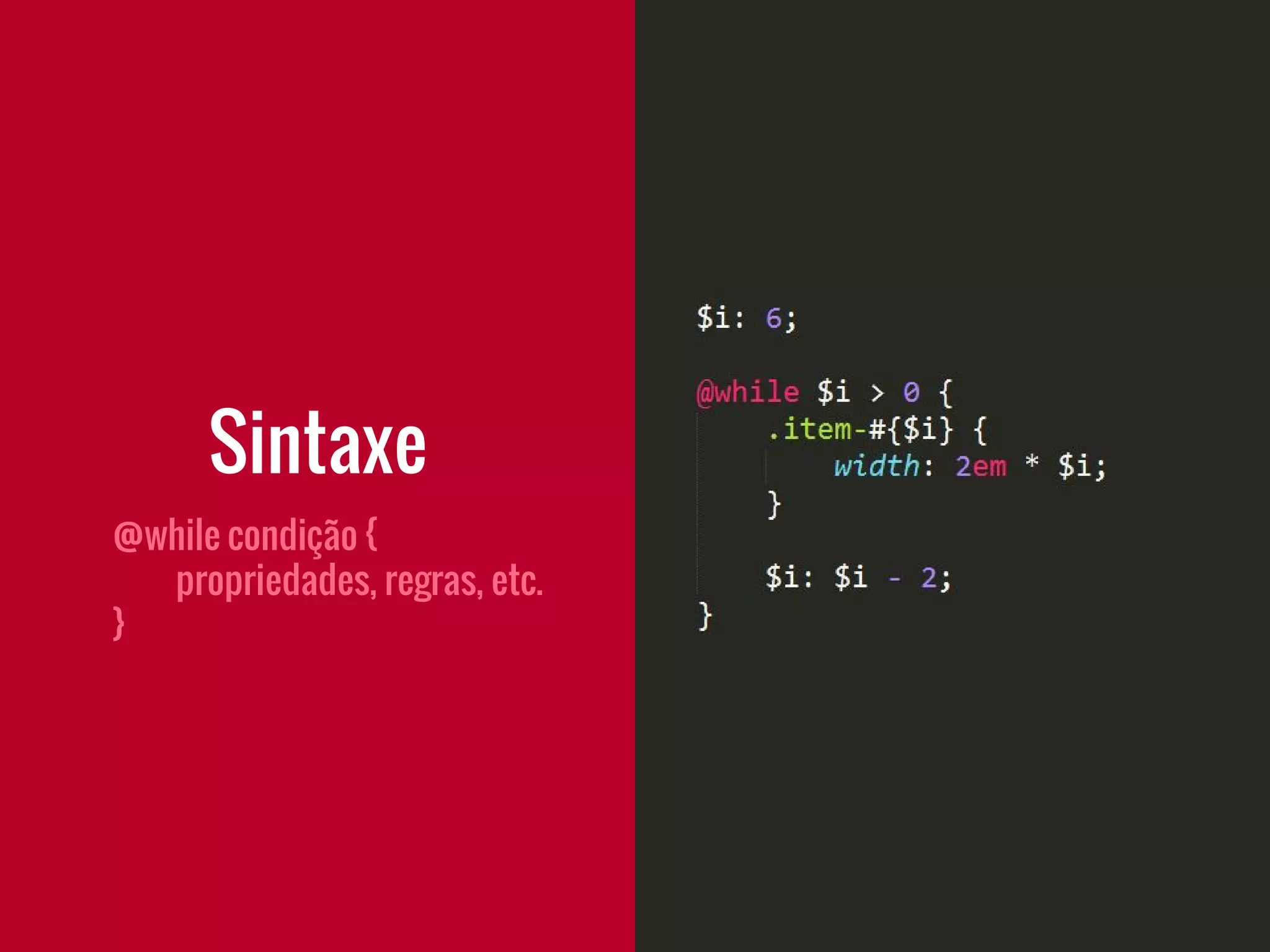 Sintaxe
@while condição {
propriedades, regras, etc.
}
 