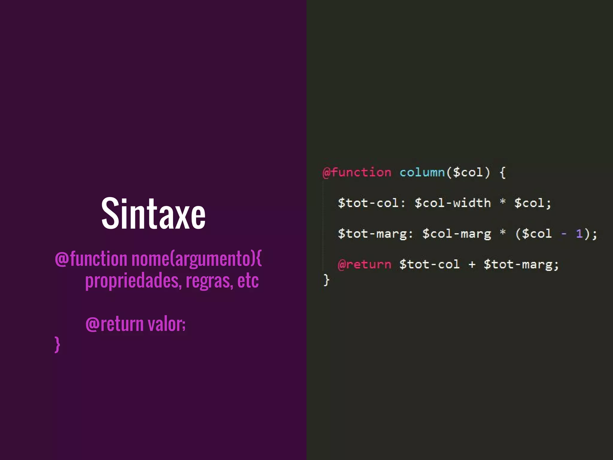 @function nome(argumento){
propriedades, regras, etc
@return valor;
}
Sintaxe
 