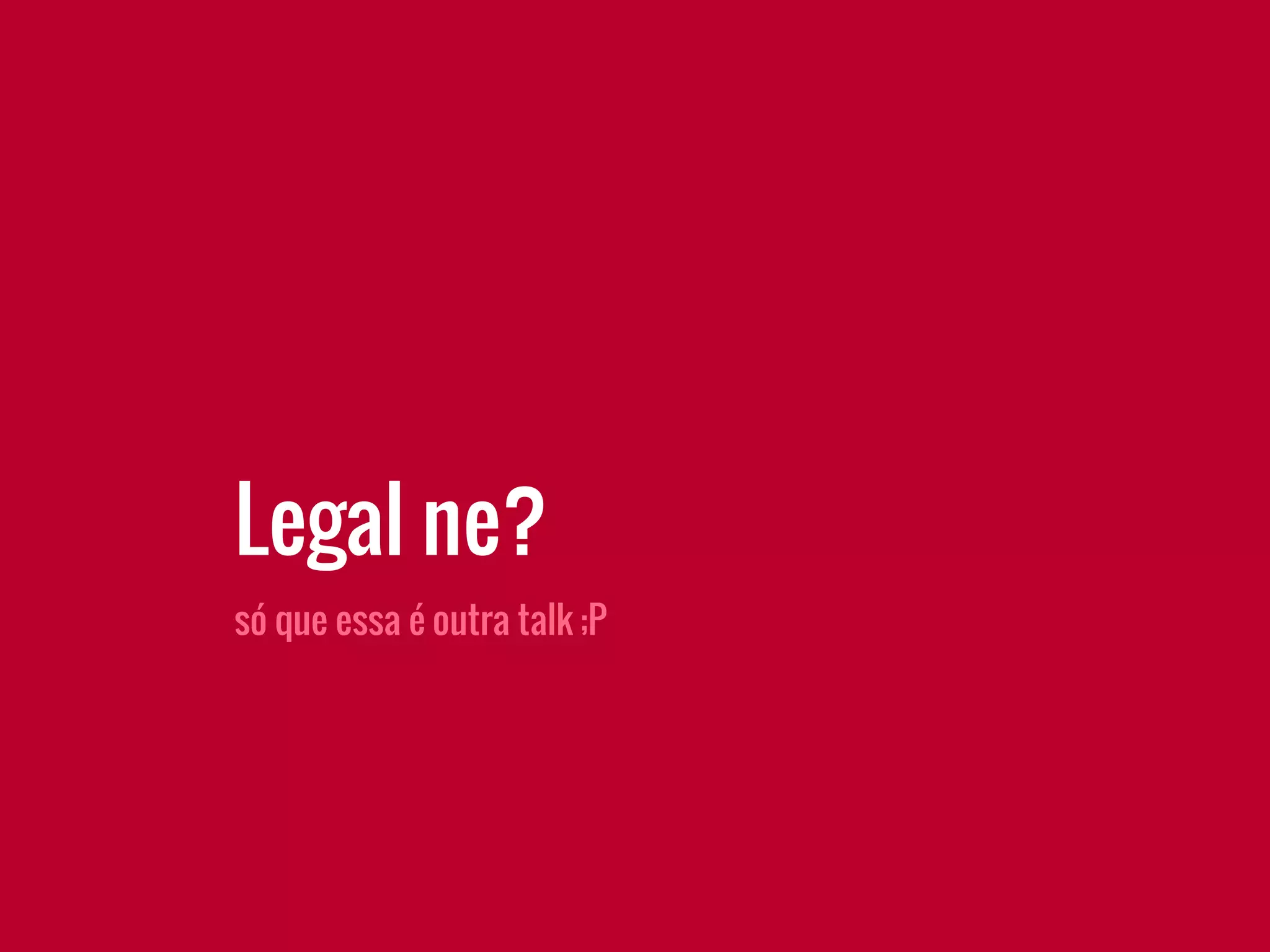 Legal ne?
só que essa é outra talk ;P
 