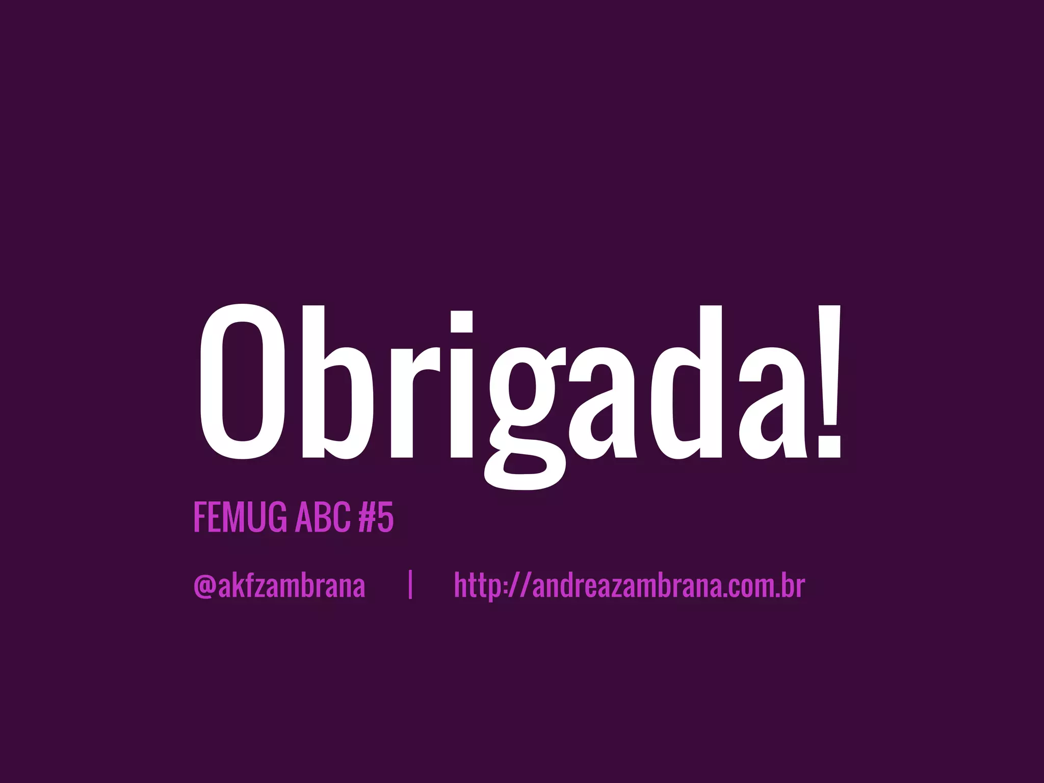 Obrigada!FEMUG ABC #5
@akfzambrana | http://andreazambrana.com.br
 