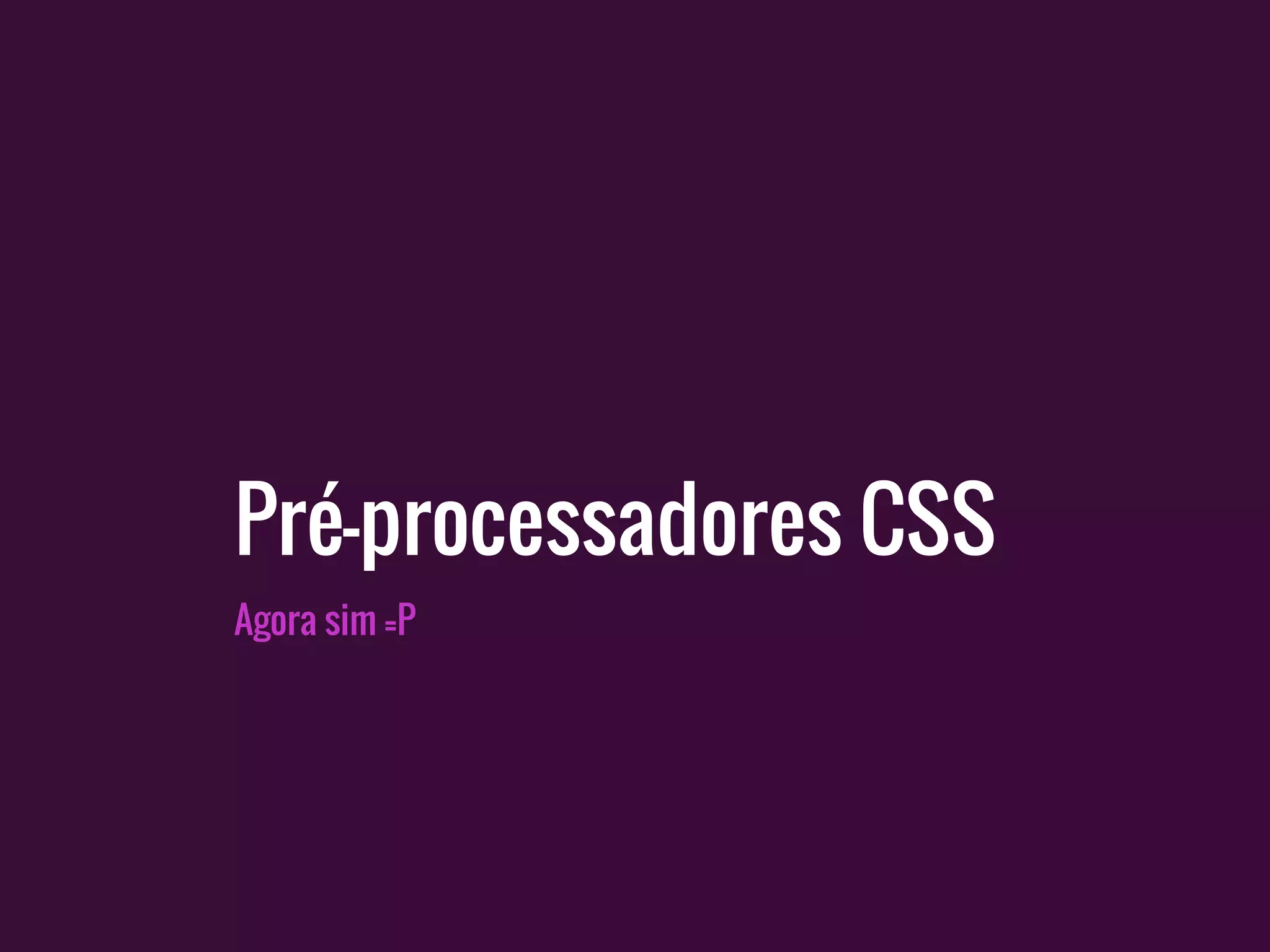 Pré-processadores CSS
Agora sim =P
 