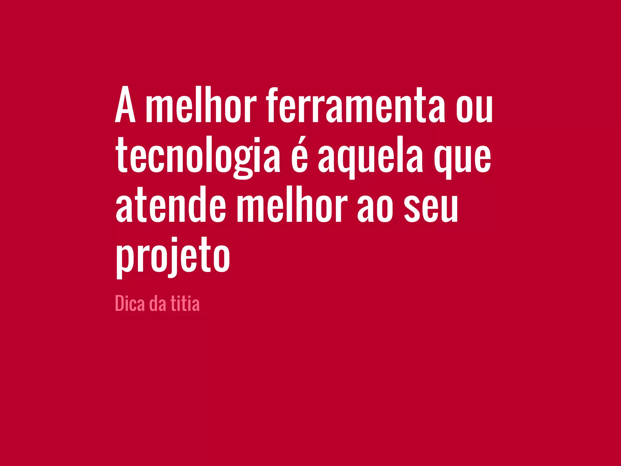 Dica da titia
A melhor ferramenta ou
tecnologia é aquela que
atende melhor ao seu
projeto
 