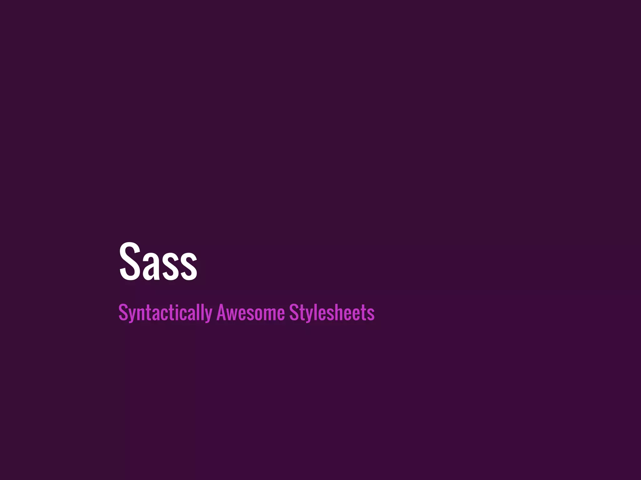 Syntactically Awesome Stylesheets
Sass
 