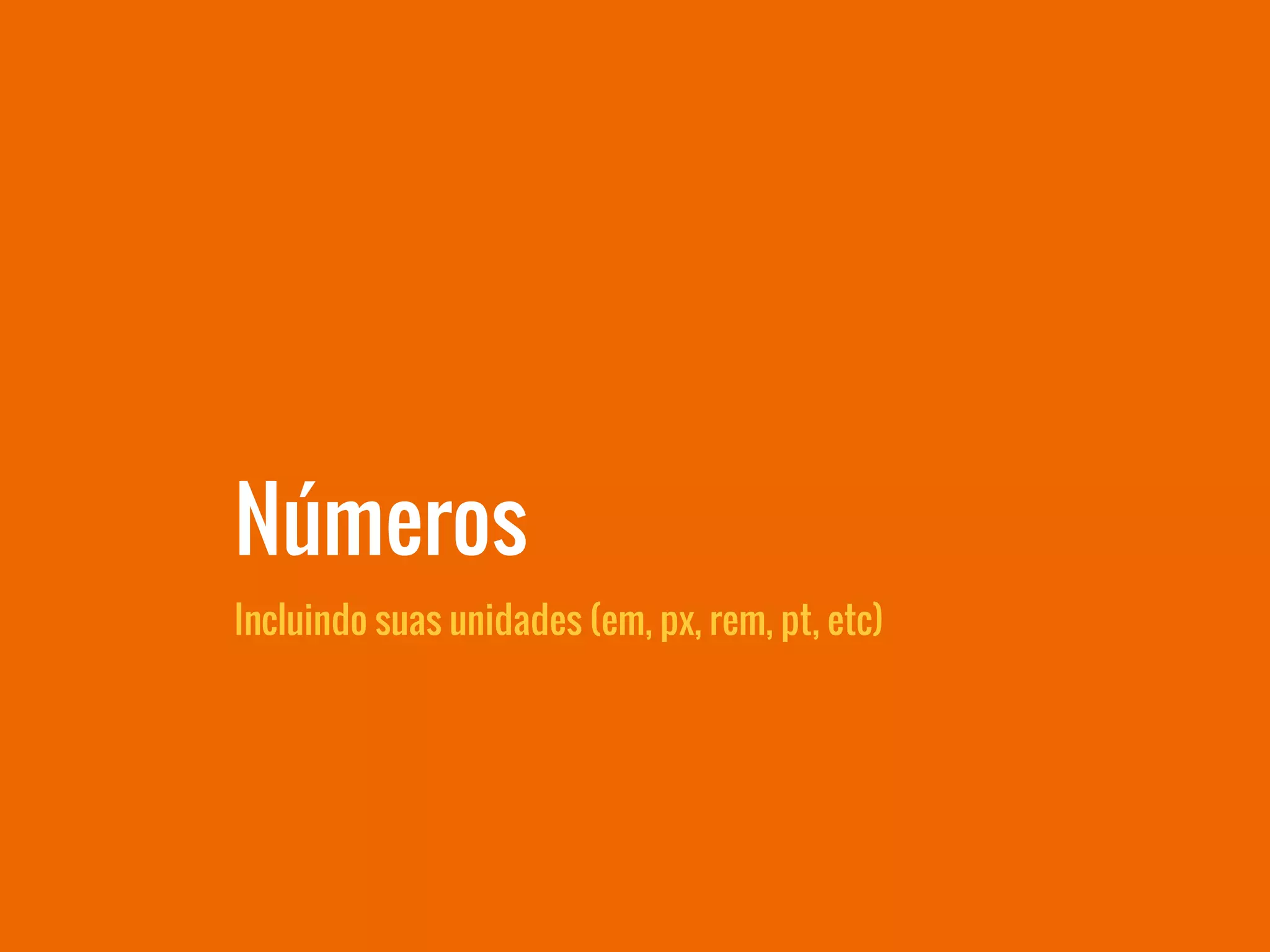 Números
Incluindo suas unidades (em, px, rem, pt, etc)
 