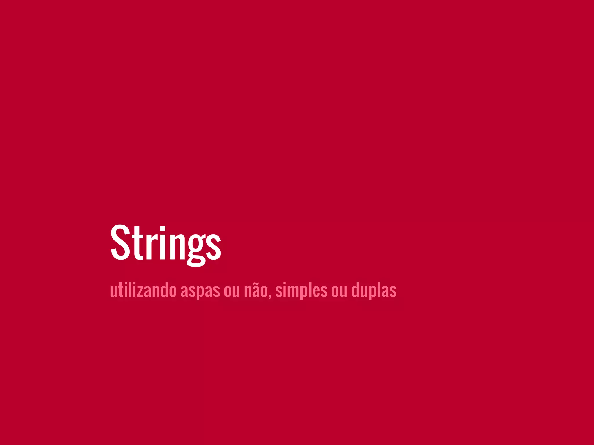 utilizando aspas ou não, simples ou duplas
Strings
 