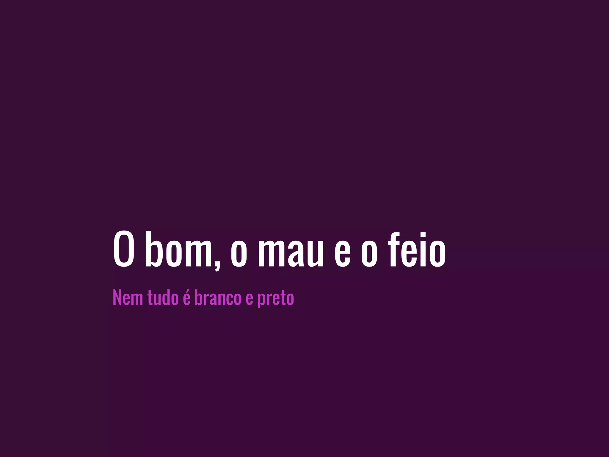 O bom, o mau e o feio
Nem tudo é branco e preto
 