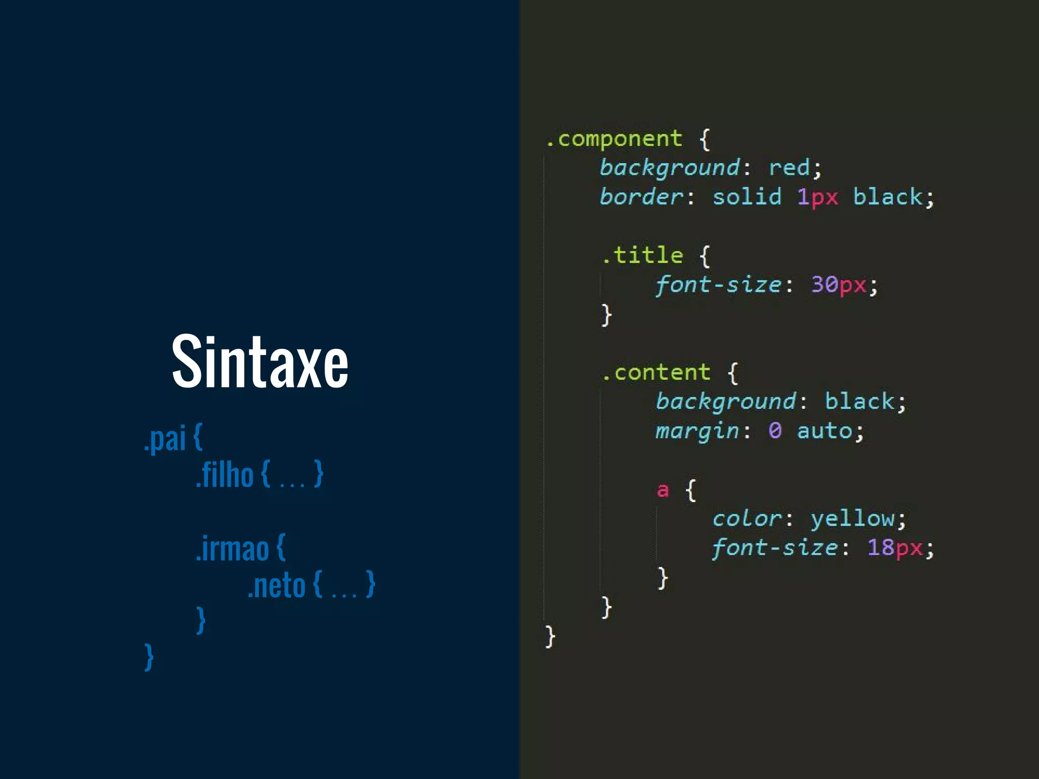 .pai {
.filho { … }
.irmao {
.neto { … }
}
}
Sintaxe
 