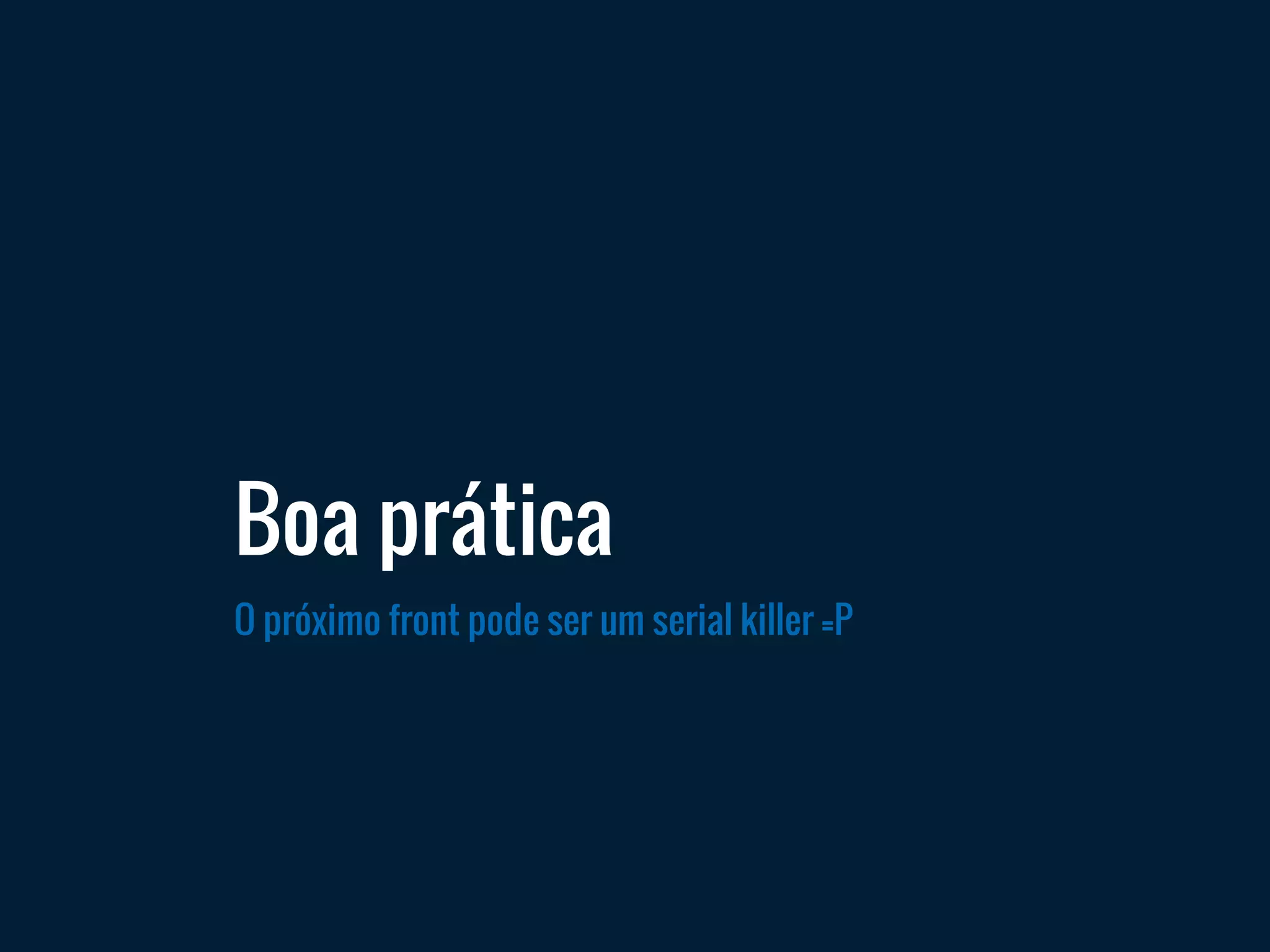 Boa prática
O próximo front pode ser um serial killer =P
 