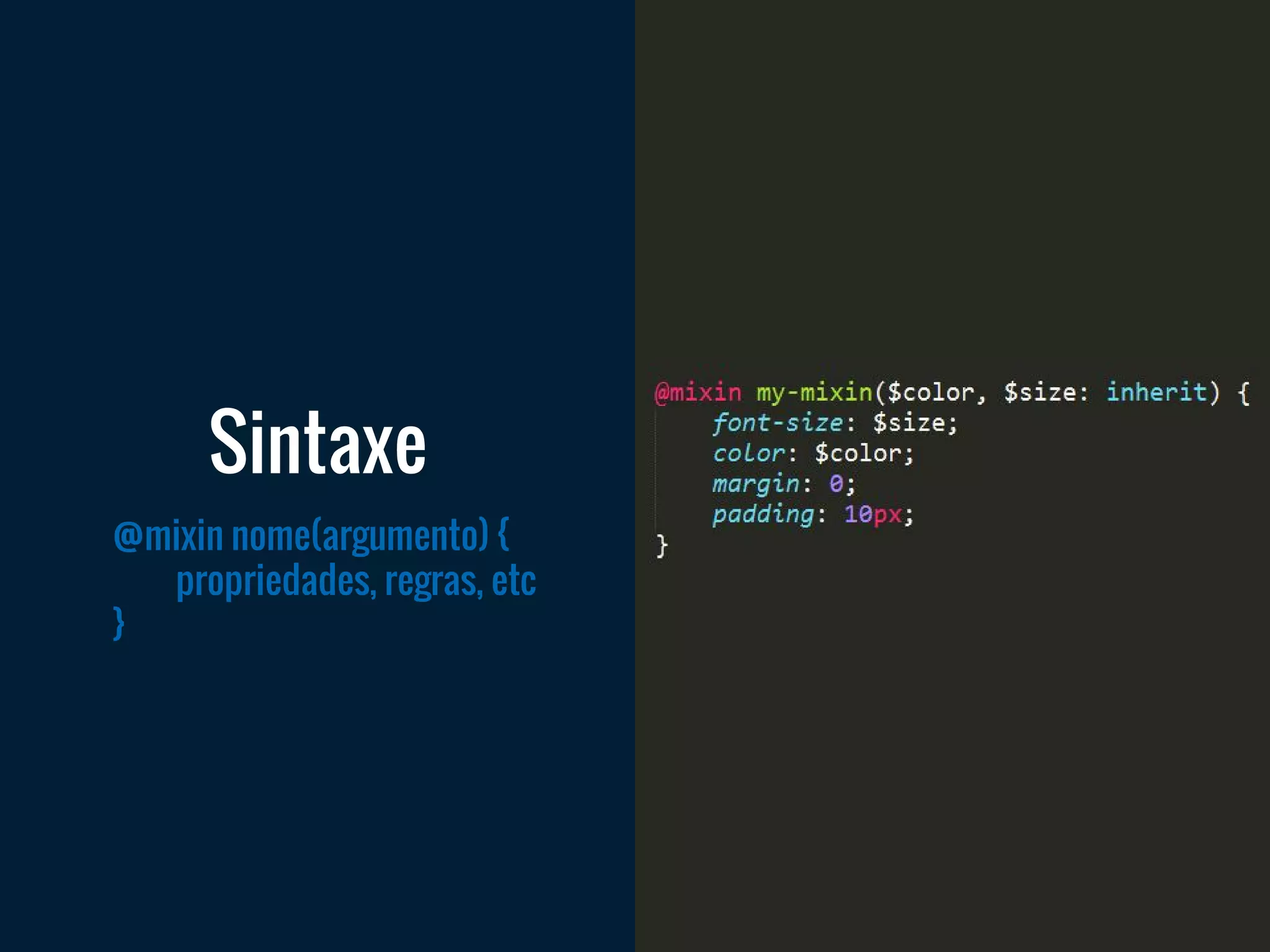@mixin nome(argumento) {
propriedades, regras, etc
}
Sintaxe
 