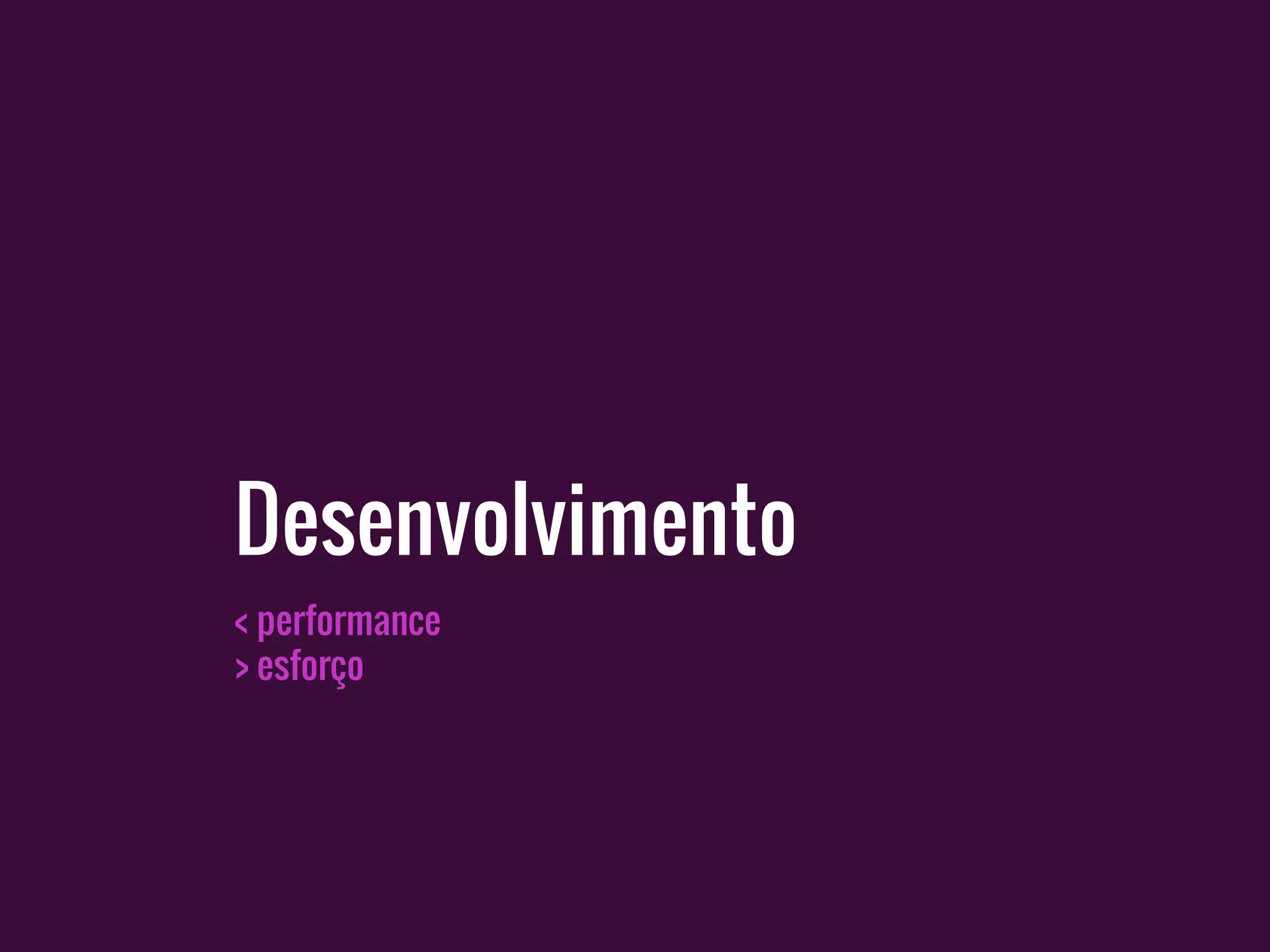 < performance
> esforço
Desenvolvimento
 