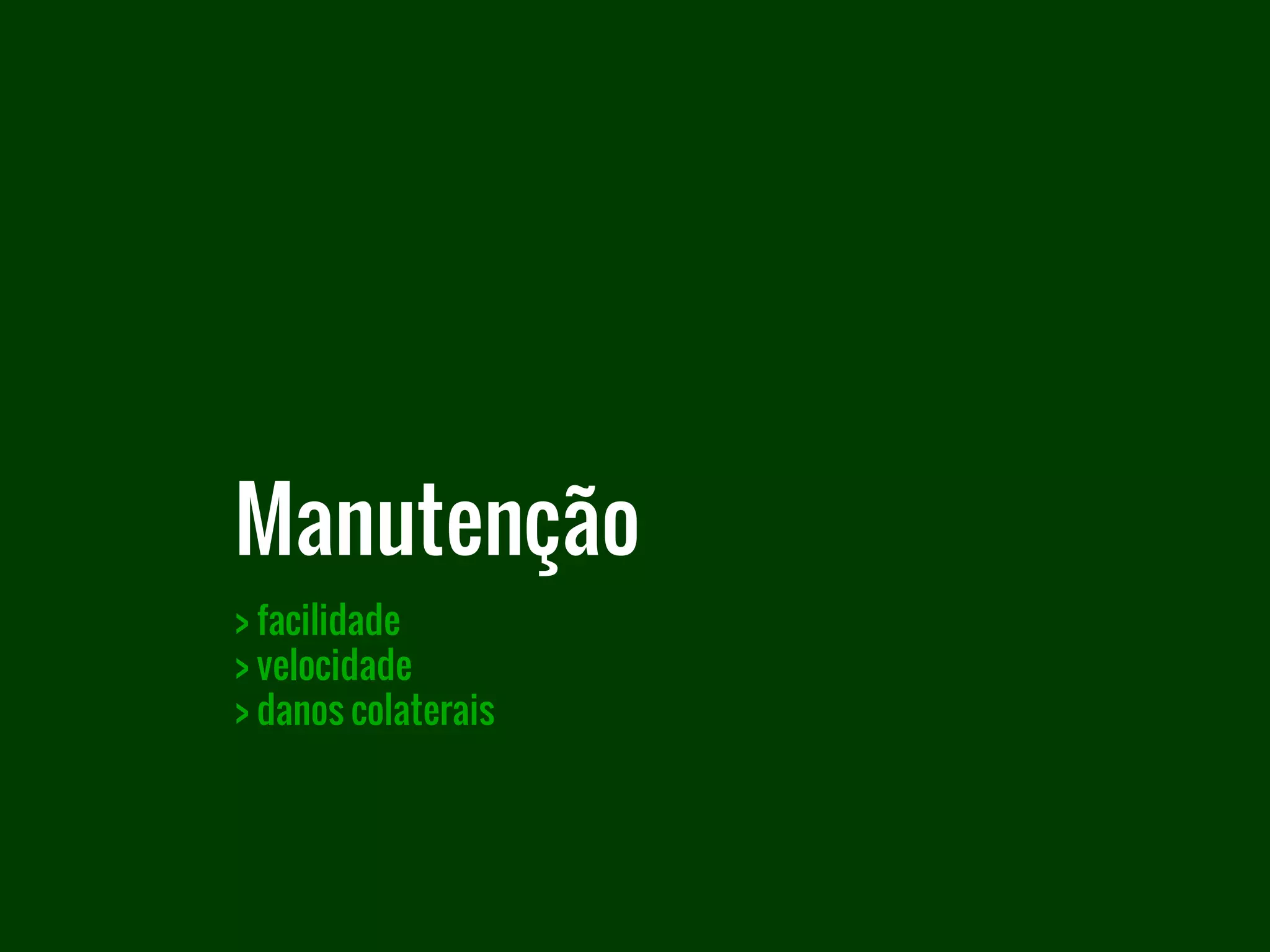 > facilidade
> velocidade
> danos colaterais
Manutenção
 
