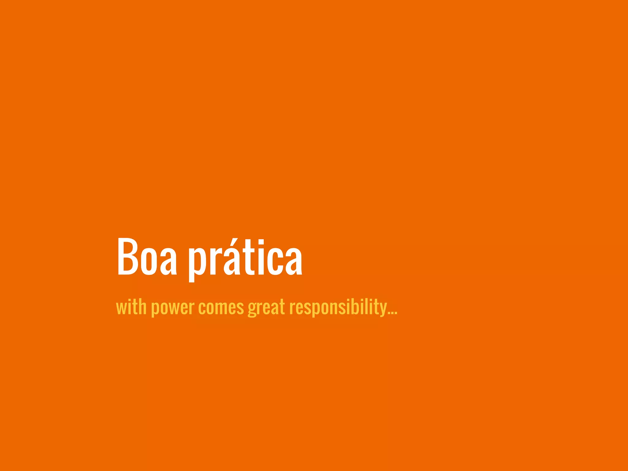 with power comes great responsibility...
Boa prática
 