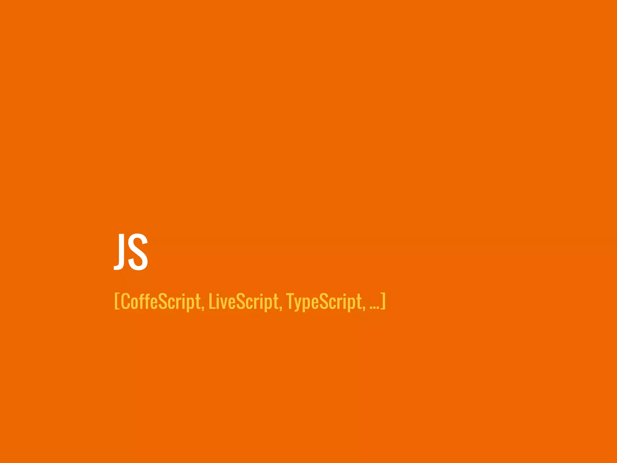 JS
[CoffeScript, LiveScript, TypeScript, ...]
 