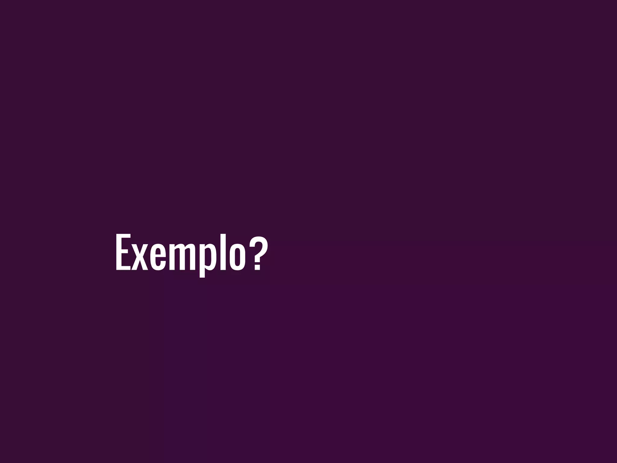 Exemplo?
 