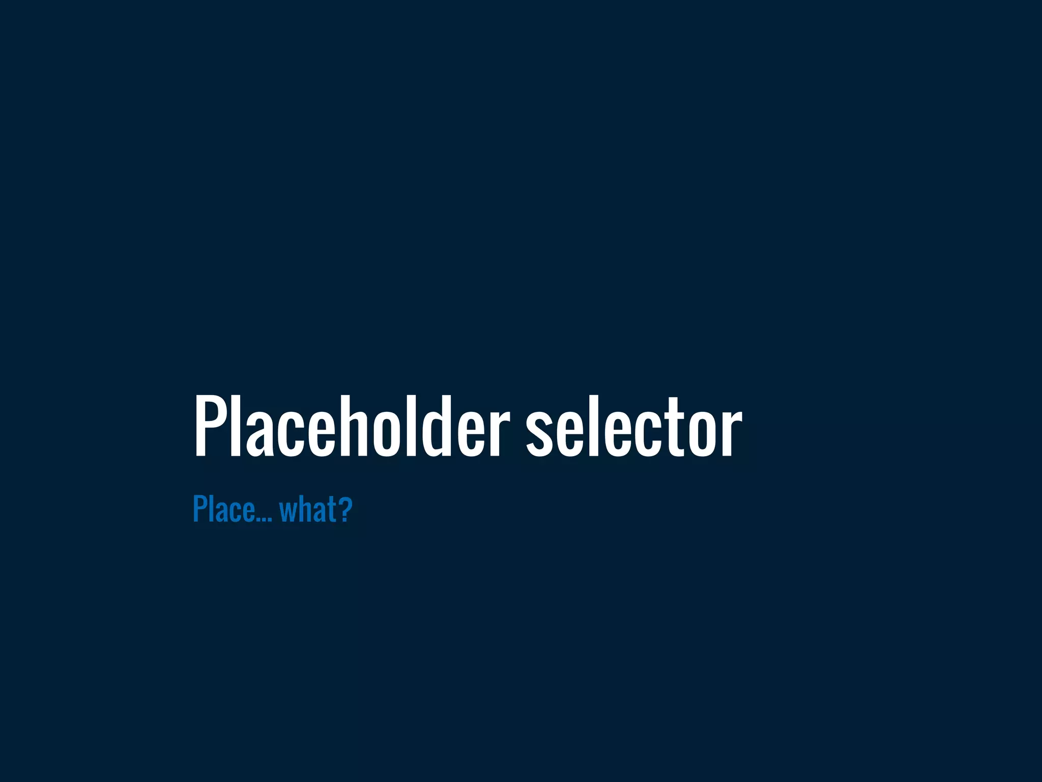 Place... what?
Placeholder selector
 