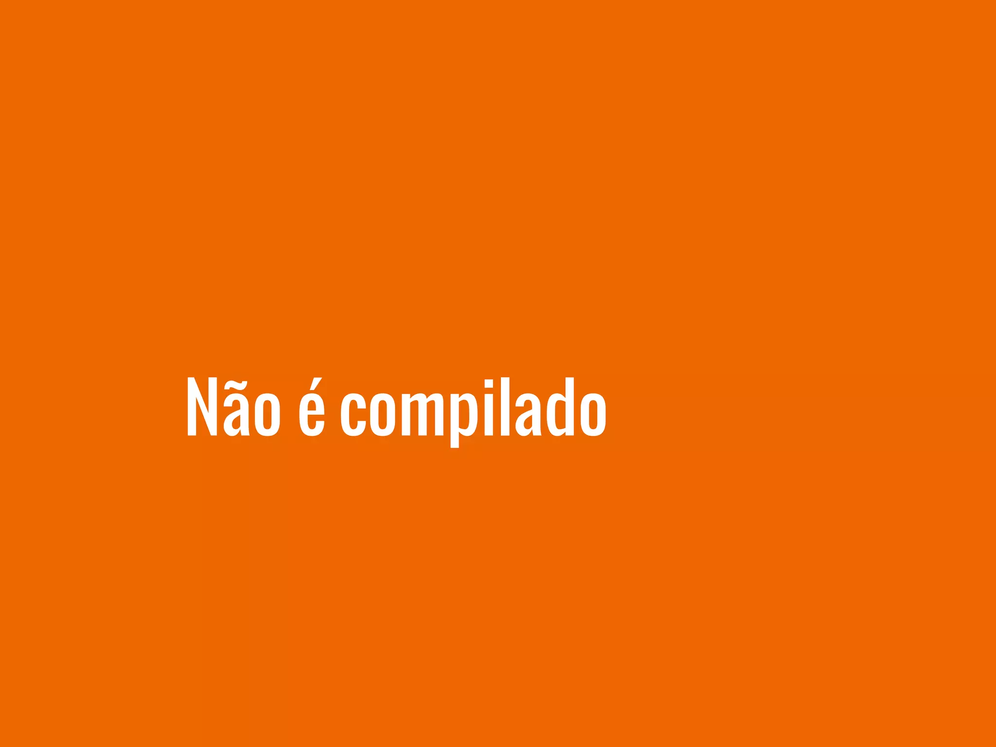 Não é compilado
 