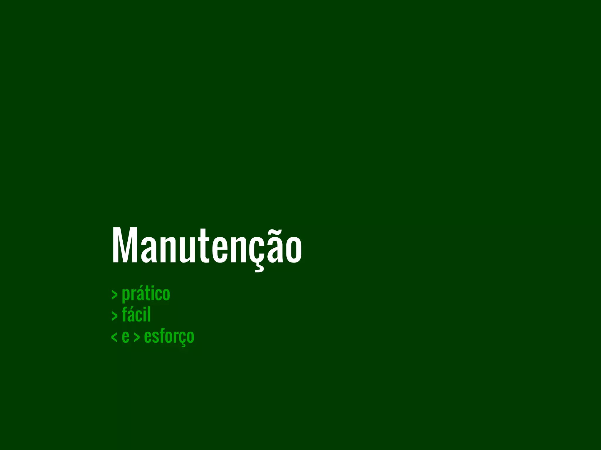 > prático
> fácil
< e > esforço
Manutenção
 