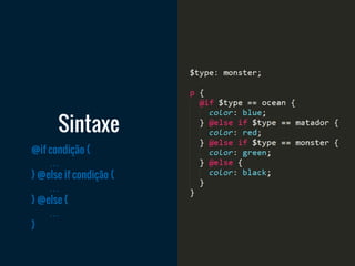 @if condição {
…
} @else if condição {
…
} @else {
…
}
Sintaxe
 