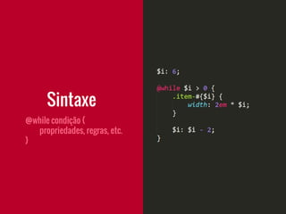 Sintaxe
@while condição {
propriedades, regras, etc.
}
 