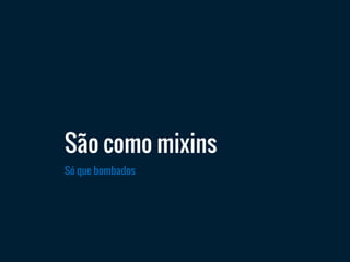 Só que bombados
São como mixins
 