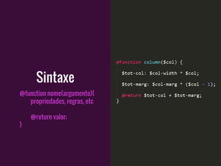 @function nome(argumento){
propriedades, regras, etc
@return valor;
}
Sintaxe
 
