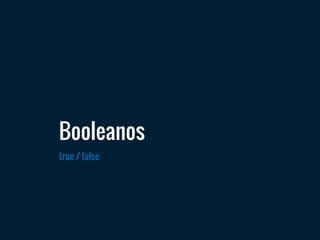 true / false
Booleanos
 