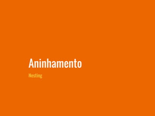 Nesting
Aninhamento
 