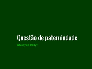 Questão de paternindade
Who is your daddy?!
 