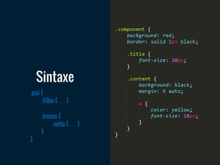 .pai {
.filho { … }
.irmao {
.neto { … }
}
}
Sintaxe
 